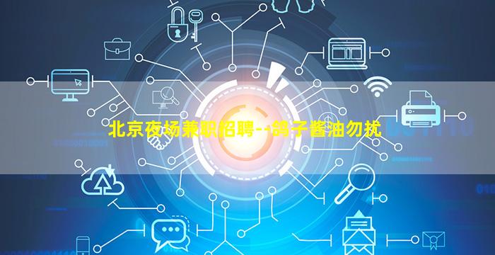 北京夜场兼职招聘--鸽子酱油勿扰