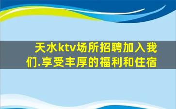 天水ktv场所招聘加入我们.享受丰厚的福利和住宿